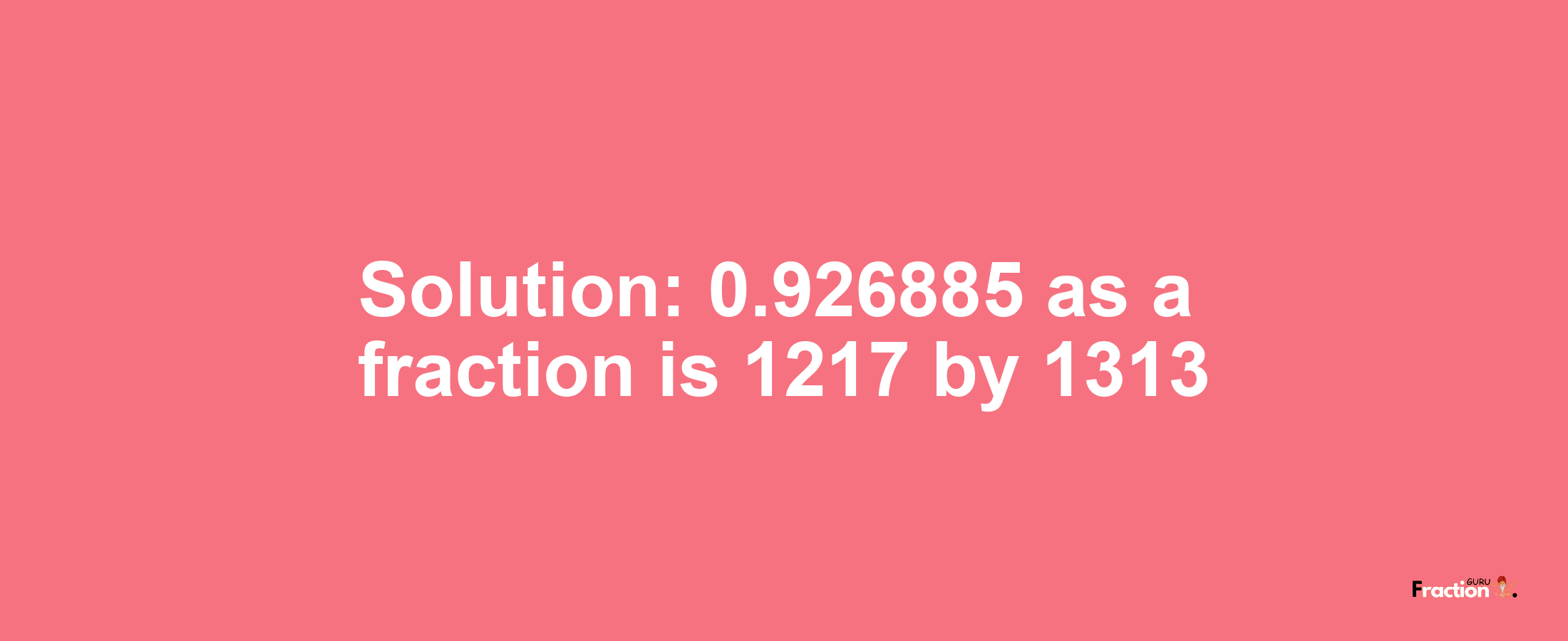 Solution:0.926885 as a fraction is 1217/1313